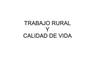 TRABAJO RURAL  Y  CALIDAD DE VIDA 