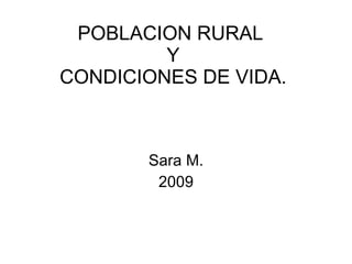 POBLACION RURAL  Y CONDICIONES DE VIDA. Sara M. 2009 