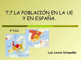 Luis Lecina Estopañán T.7 LA POBLACIÓN EN LA UE Y EN ESPAÑA. 3º ESO 