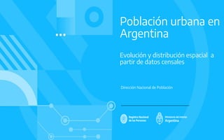 Población urbana en
Argentina
Evolución y distribución espacial a
partir de datos censales
Dirección Nacional de Población
 