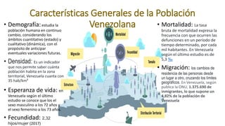 Características Generales de la Población
Venezolana
• Demografía:estudia la
población humana en continuo
cambio, consider...