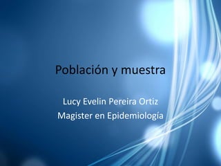 Población y muestra

 Lucy Evelin Pereira Ortiz
Magister en Epidemiología
 