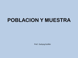 POBLACION Y MUESTRA

Prof. Evelyng Guillén

 