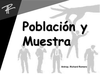 Antrop. Richard Romero
Población y
Muestra
 
