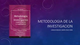 METODOLOGIA DE LA
INVESTIGACION
CARLOS MIGUEL SANTA CRUZ VERA
 