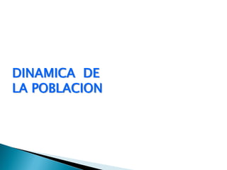 DINAMICA DE
LA POBLACION
 