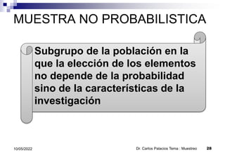 MUESTRA NO PROBABILISTICA
Dr. Carlos Palacios Tema : Muestreo 28
10/05/2022
Subgrupo de la población en la
que la elección de los elementos
no depende de la probabilidad
sino de la características de la
investigación
 