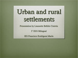 Urban and rural settlements Presentation by Liannette Bellido Cintrón 3˚ ESO Bilingual IES Francisco Rodríguez Marín 