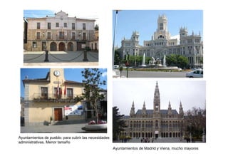 Ayuntamientos de pueblo: para cubrir las necesidades
administrativas. Menor tamaño
                                                       Ayuntamientos de Madrid y Viena, mucho mayores
 