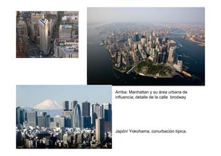 Arriba: Manhattan y su área urbana de
influencia; detalle de la calle brodway




Japón/ Yokohama, conurbación típica.
 