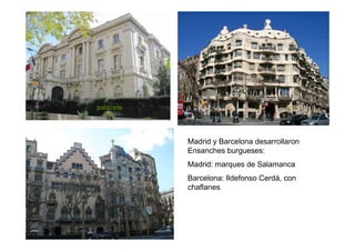 palacete




           Madrid y Barcelona desarrollaron
           Ensanches burgueses:
           Madrid: marques de Salamanca
           Barcelona: Ildefonso Cerdá, con
           chaflanes
 