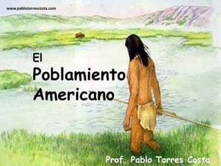 www.pablotorrescosta.com El Poblamiento  Americano Prof. Pablo Torres Costa 