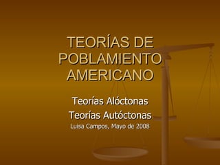 TEORÍAS DE POBLAMIENTO AMERICANO Teorías Alóctonas Teorías Autóctonas Luisa Campos, Mayo de 2008 