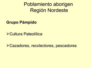 Poblamiento aborigen
           Región Nordeste

Grupo Pámpido

Cultura Paleolítica

Cazadores, recolectores, pescadores
 