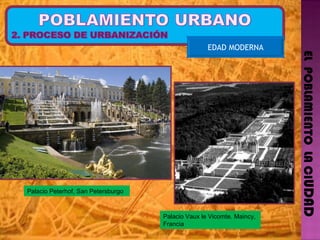EL  POBLAMIENTO  LA CI UDAD EDAD MODERNA Palacio Peterhof, San Petersburgo Palacio Vaux le Vicomte. Maincy, Francia 