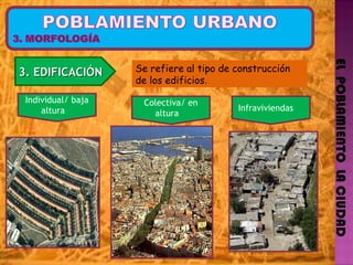EL  POBLAMIENTO  LA CIUDAD 3. EDIFICACIÓN Colectiva/ en altura  Se refiere al tipo de construcción de los edificios . Individual/ baja altura  Infraviviendas  