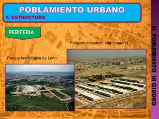 EL  POBLAMIENTO  LA CIUDAD PERIFERIA   Polígono industrial, Mercamadrid Parque tecnológico de León  
