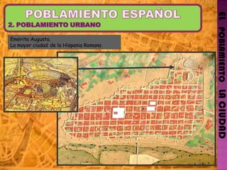 EL   POBLAMIENTO   LA CIUDAD Em é rita Augusta. La mayor ciudad   de la Hispania Romana 