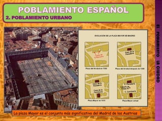 EL   POBLAMIENTO   LA CIUDAD La plaza Mayor es el conjunto más significativo del Madrid de los Austrias 