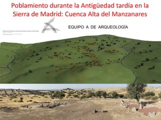 Poblamiento durante la Antigüedad tardía en la
Sierra de Madrid: Cuenca Alta del Manzanares
EQUIPO A DE ARQUEOLOGÍA
 
