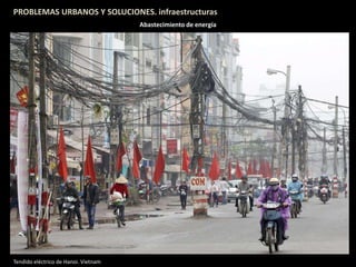 PROBLEMAS URBANOS Y SOLUCIONES. infraestructuras
Abastecimiento de energía
Tendido eléctrico de Hanoi. Vietnam
 