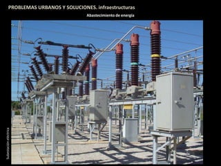 PROBLEMAS URBANOS Y SOLUCIONES. infraestructuras
Abastecimiento de energía
Subestacióneléctrica
 