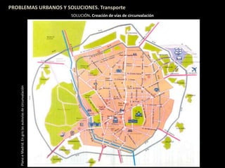 PROBLEMAS URBANOS Y SOLUCIONES. Transporte
SOLUCIÓN. Creación de vías de circunvalación
PlanoeMadrid.Engrislasautovíasdecircunvalación
 