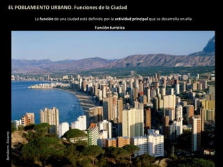 EL POBLAMIENTO URBANO. Funciones de la Ciudad
La función de una ciudad está definida por la actividad principal que se desarrolla en ella
Función turística
Benidorm.Alicante
 