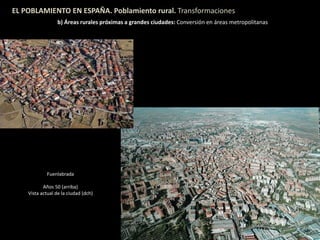 EL POBLAMIENTO EN ESPAÑA. Poblamiento rural. Transformaciones
b) Áreas rurales próximas a grandes ciudades: Conversión en áreas metropolitanas
Fuenlabrada
Años 50 (arriba)
Vista actual de la ciudad (dch)
 