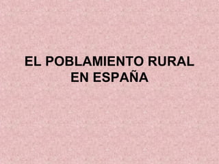 EL POBLAMIENTO RURAL 
EN ESPAÑA 
 