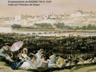 Emplazamiento de MADRID FIN S. XVIII
(visto por Francisco de Goya)
 