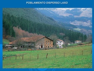 POBLAMIENTO DISPERSO LAXO

      CASERÍO VASCO
 