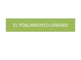 EL POBLAMIENTO URBANO 
 