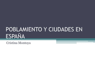 POBLAMIENTO Y CIUDADES EN ESPAÑA Cristina Montoya 
