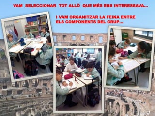 VAM SELECCIONAR TOT ALLÒ QUE MÉS ENS INTERESSAVA…
I VAM ORGANITZAR LA FEINA ENTRE
ELS COMPONENTS DEL GRUP…
 