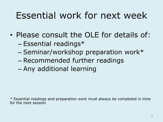 Essential work for next week 
• Please consult the OLE for details of: 
– Essential readings* 
– Seminar/workshop preparat...