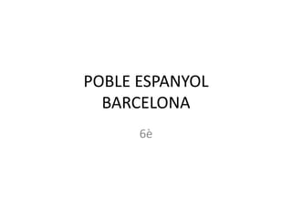 POBLE ESPANYOL
BARCELONA
6è
 