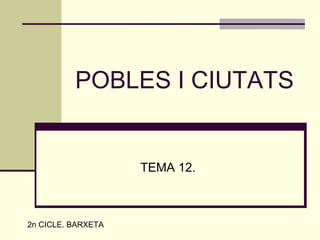POBLES I CIUTATS
TEMA 12.
2n CICLE. BARXETA
 