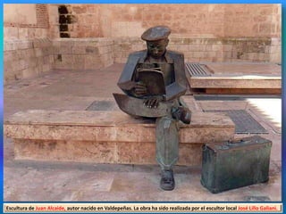Escultura de Juan Alcaide, autor nacido en Valdepeñas. La obra ha sido realizada por el escultor local José Lillo Galiani.
 