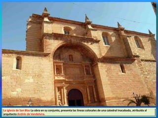 La iglesia de San Blas La obra en su conjunto, presenta las líneas colosales de una catedral inacabada, atribuída al
arquitecto Andrés de Vandelvira.
 