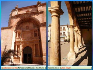La iglesia de San Blas Portada sur atribuída a Vandelvira. Las arcadas de la plaza Mayor
 
