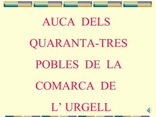 AUCA DELS
QUARANTA-TRES
POBLES DE LA
COMARCA DE
  L’ URGELL
 