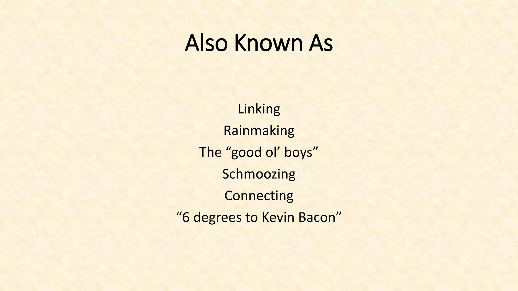 Also Known As
Linking
Rainmaking
The “good ol’ boys”
Schmoozing
Connecting
“6 degrees to Kevin Bacon”
 