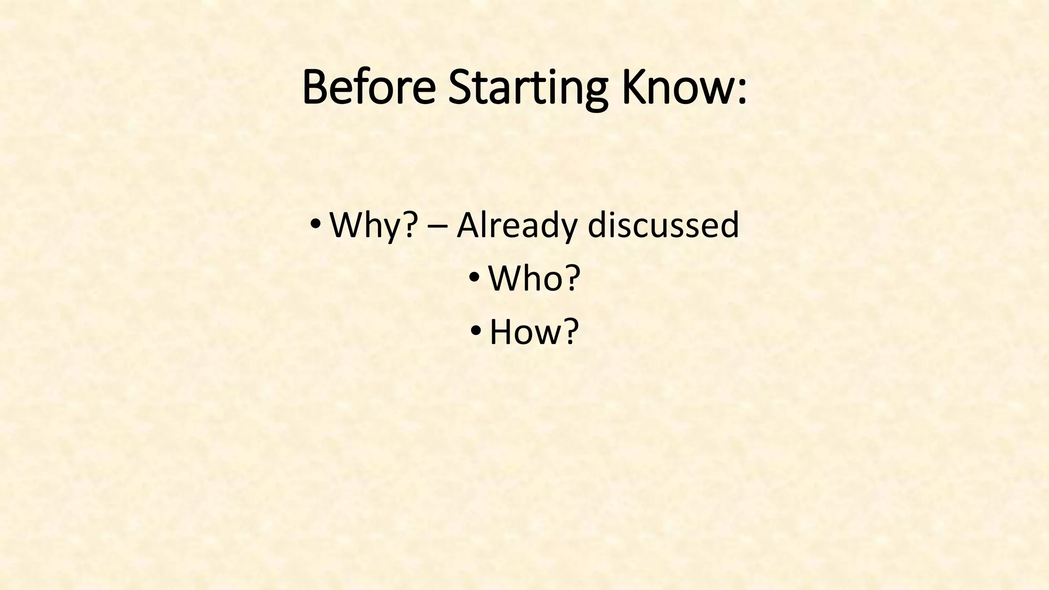 Before Starting Know:
•Why? – Already discussed
•Who?
•How?
 