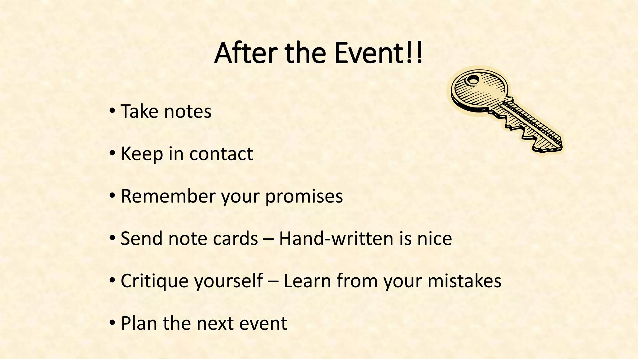 After the Event!!
• Take notes
• Keep in contact
• Remember your promises
• Send note cards – Hand-written is nice
• Critique yourself – Learn from your mistakes
• Plan the next event
 