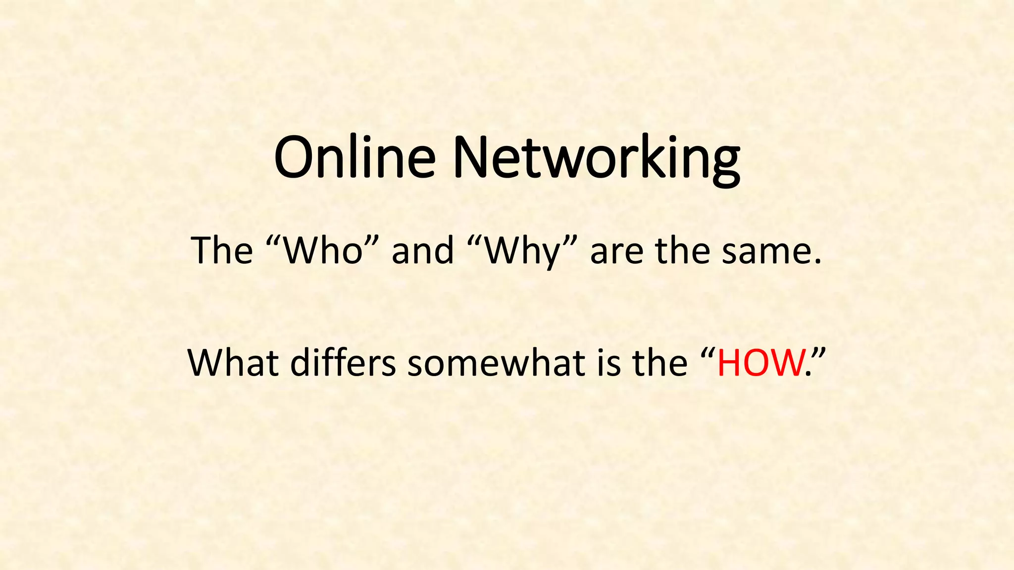 Online Networking
The “Who” and “Why” are the same.
What differs somewhat is the “HOW.”
 