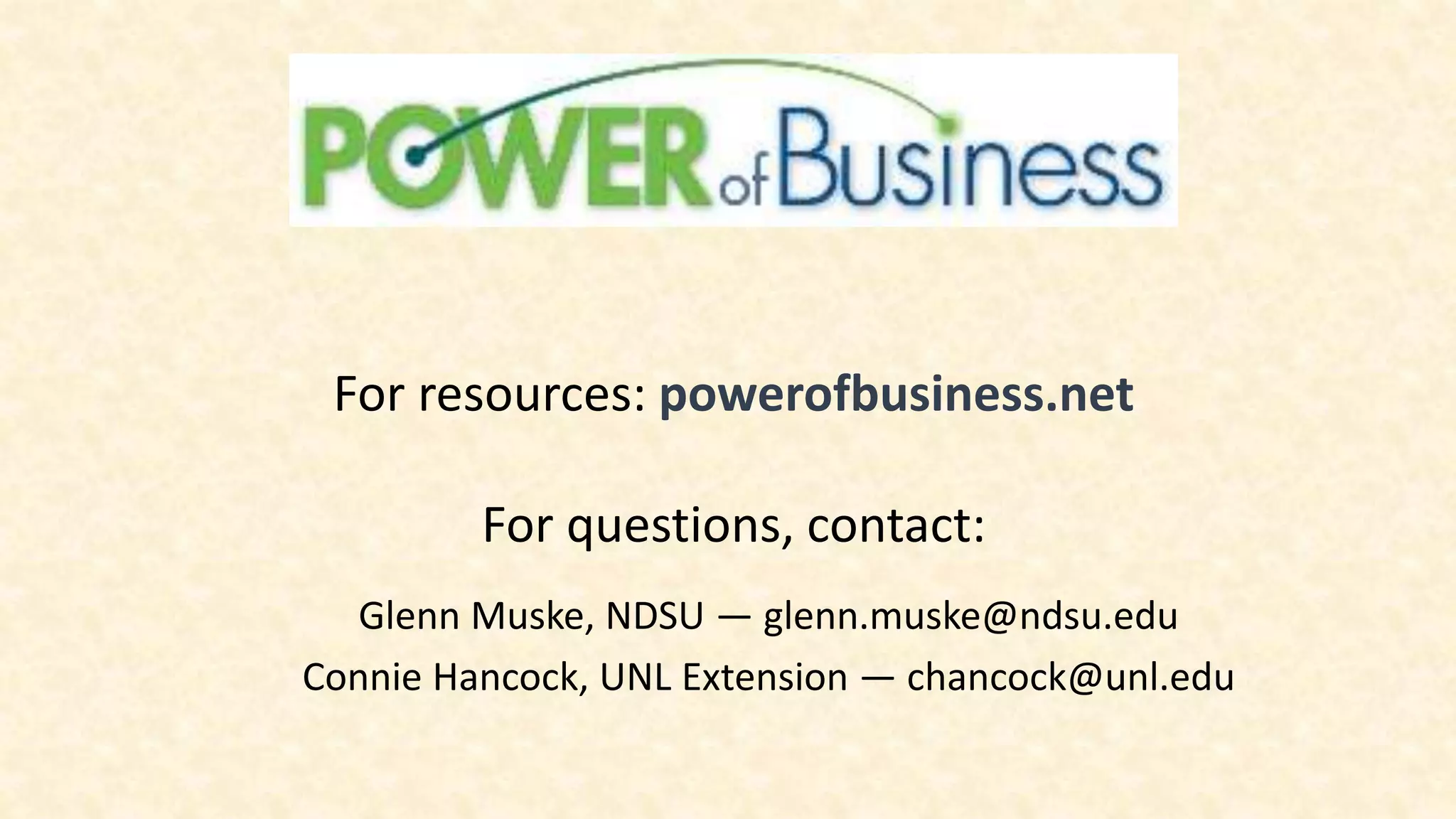 Glenn Muske, NDSU — glenn.muske@ndsu.edu
Connie Hancock, UNL Extension — chancock@unl.edu
For resources: powerofbusiness.net
For questions, contact:
 