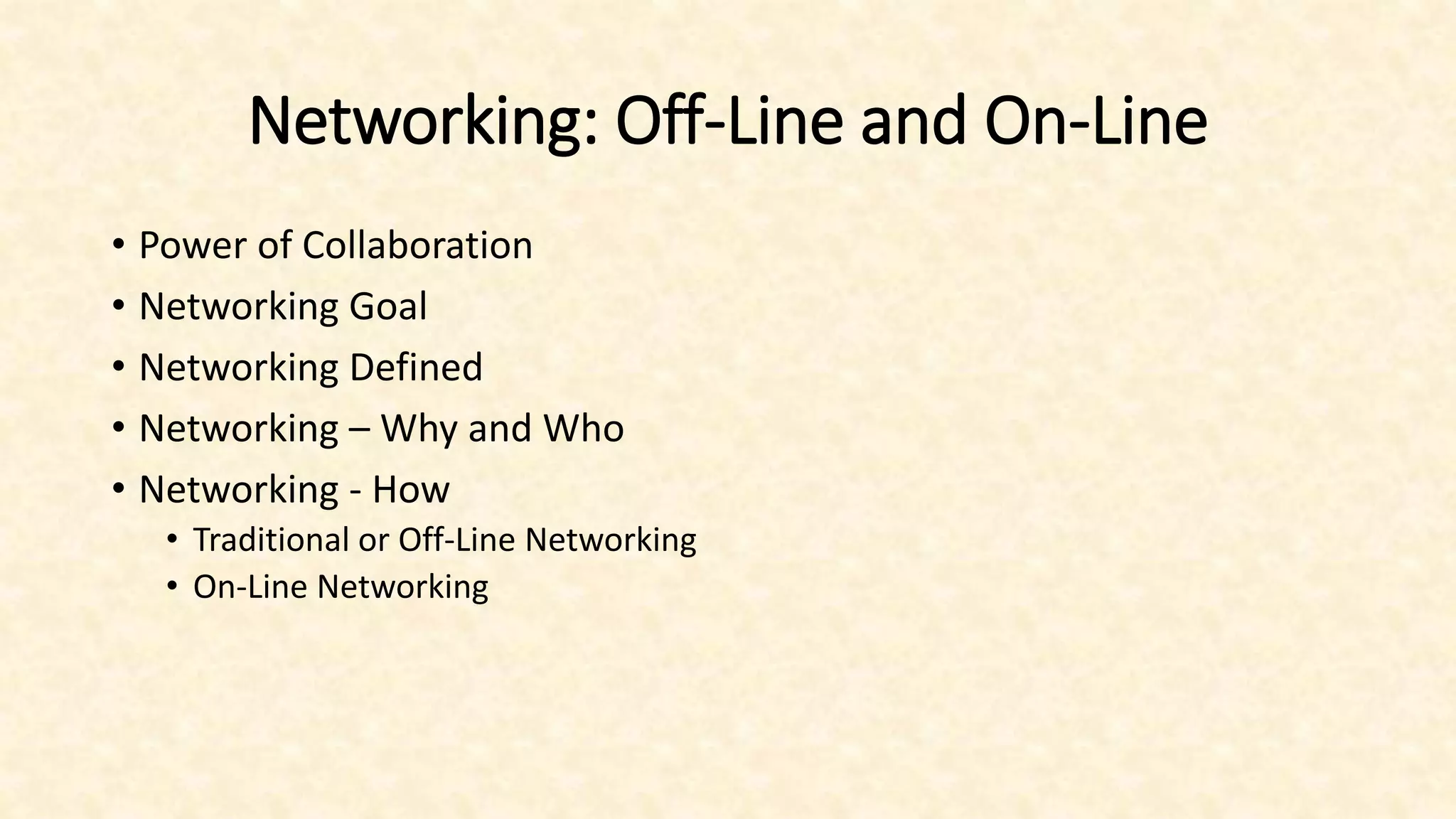 Networking: Off-Line and On-Line
• Power of Collaboration
• Networking Goal
• Networking Defined
• Networking – Why and Who
• Networking - How
• Traditional or Off-Line Networking
• On-Line Networking
 
