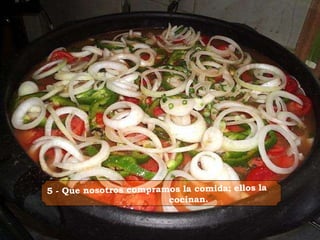   5 - Que nosotros compramos la comida; ellos la cocinan.   