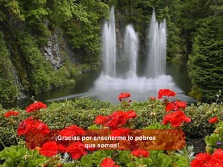 ¡Gracias por enseñarme lo pobres  que somos!     
